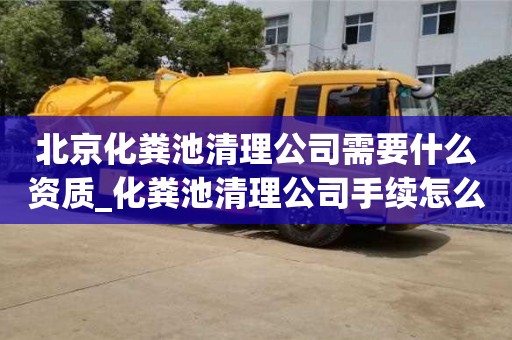 北京北京化糞池清理公司需要什么資質_化糞池清理公司手續怎么辦?