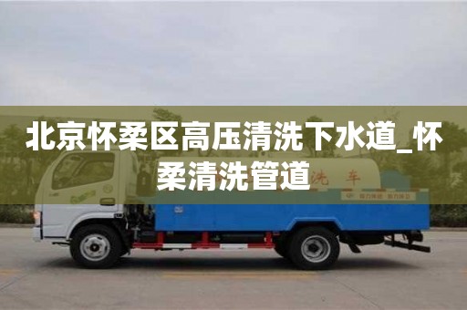 北京懷柔區(qū)高壓清洗下水道_懷柔清洗管道