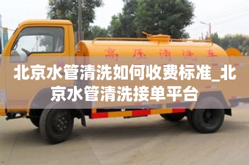 北京北京水管清洗如何收費標準_北京水管清洗接單平臺
