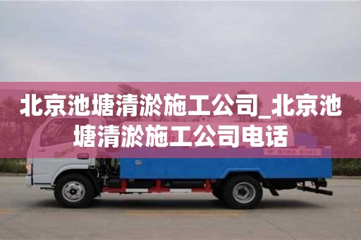 北京池塘清淤施工公司_北京池塘清淤施工公司電話