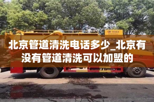 北京北京管道清洗電話多少_北京有沒有管道清洗可以加盟的