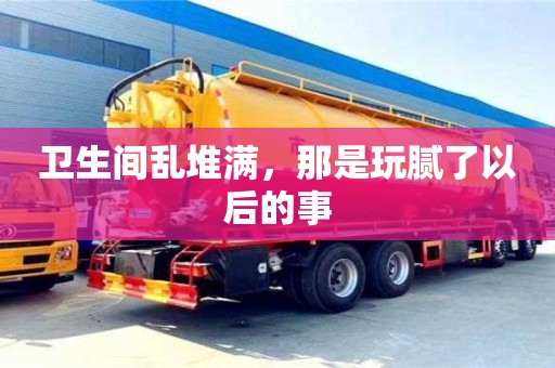 北京衛(wèi)生間亂堆滿，那是玩膩了以后的事