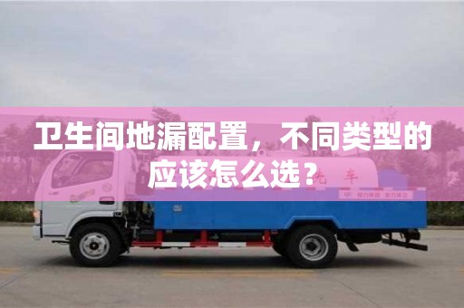 衛生間地漏配置,不同類型的應該怎么選? 衛生間地漏配置,不同類型的應該怎么選?