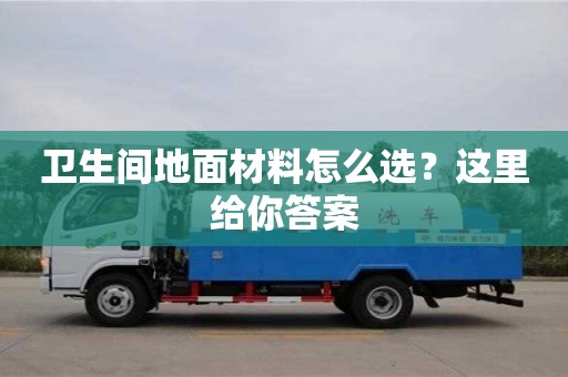 衛(wèi)生間地面材料怎么選?這里給你答案 衛(wèi)生間地面材料怎么選?這里給你答案