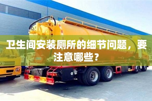 衛生間安裝廁所的細節問題,要注意哪些? 衛生間安裝廁所的細節問題,要注意哪些?