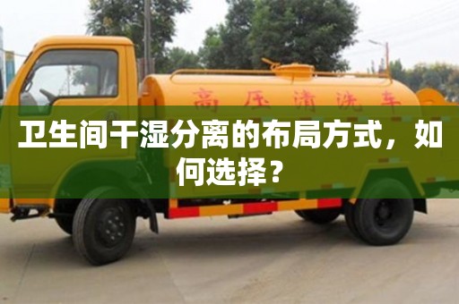 衛(wèi)生間干濕分離的布局方式,如何選擇? 衛(wèi)生間干濕分離的布局方式,如何選擇?
