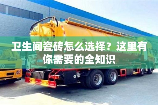 北京衛生間瓷磚怎么選擇？這里有你需要的全知識