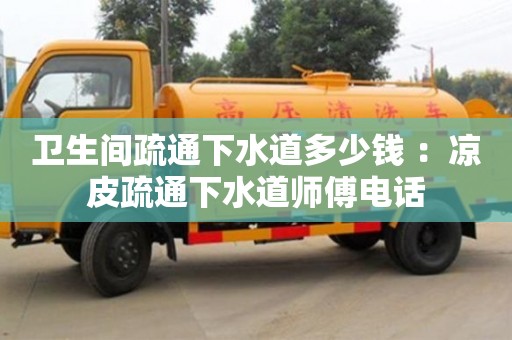 衛生間疏通下水道多少錢 ：涼皮疏通下水道師傅電話