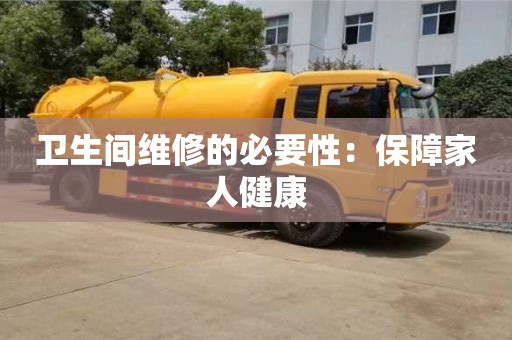 北京衛(wèi)生間維修的必要性：保障家人健康