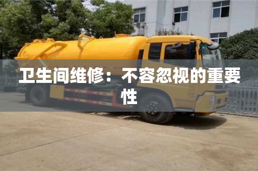 衛生間維修:不容忽視的重要性 衛生間維修:不容忽視的重要性