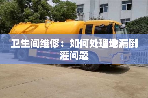 衛(wèi)生間維修:如何處理地漏倒灌問題 衛(wèi)生間維修:如何處理地漏倒灌問題