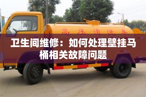 北京衛生間維修：如何處理壁掛馬桶相關故障問題