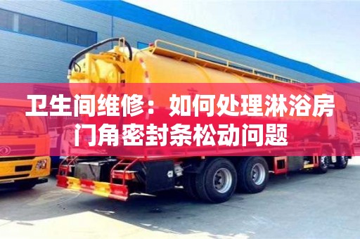 衛生間維修:如何處理淋浴房門角密封條松動問題 衛生間維修:如何處理淋浴房門角密封條松動問題