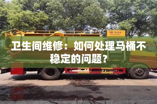 衛生間維修:如何處理馬桶不穩定的問題? 衛生間維修:如何處理馬桶不穩定的問題?