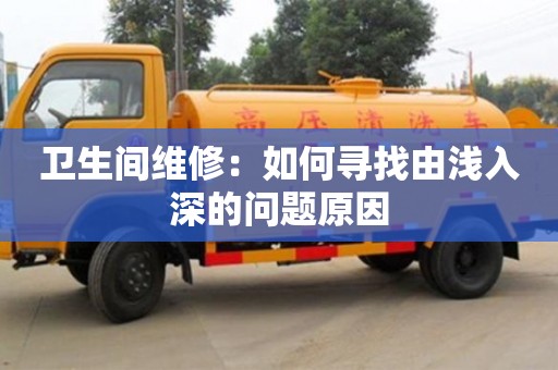 衛(wèi)生間維修:如何尋找由淺入深的問(wèn)題原因 衛(wèi)生間維修:如何尋找由淺入深的問(wèn)題原因
