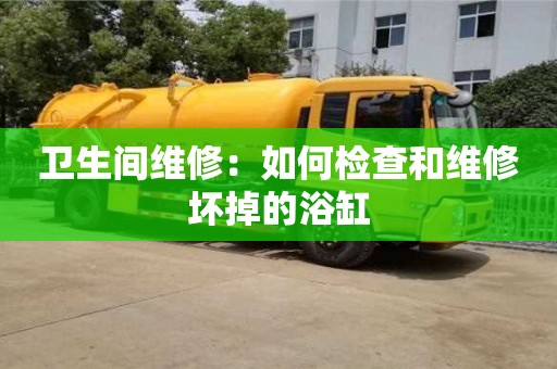 北京衛生間維修：如何檢查和維修壞掉的浴缸