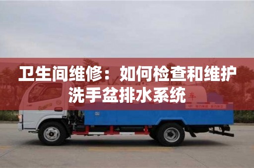 衛生間維修:如何檢查和維護洗手盆排水系統 衛生間維修:如何檢查和維護洗手盆排水系統