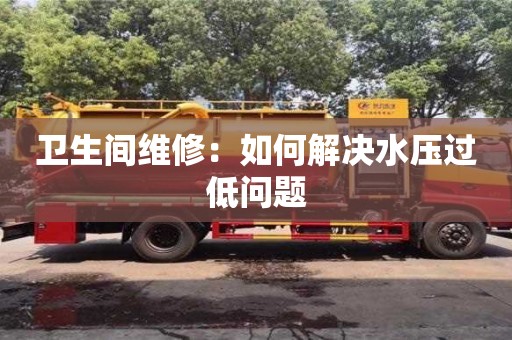 北京衛生間維修：如何解決水壓過低問題