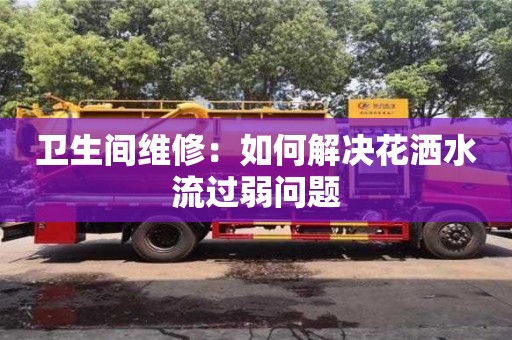 衛(wèi)生間維修:如何解決花灑水流過弱問題 衛(wèi)生間維修:如何解決花灑水流過弱問題