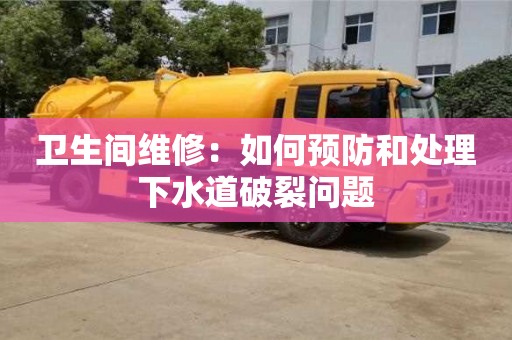衛(wèi)生間維修:如何預(yù)防和處理下水道破裂問題 衛(wèi)生間維修:如何預(yù)防和處理下水道破裂問題