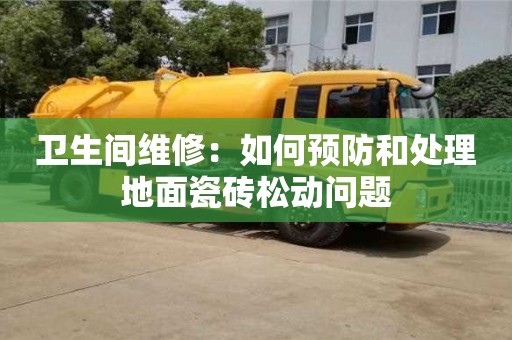 北京衛(wèi)生間維修：如何預(yù)防和處理地面瓷磚松動問題
