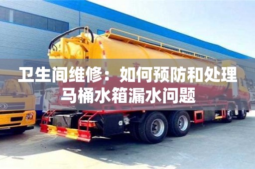 北京衛(wèi)生間維修：如何預防和處理馬桶水箱漏水問題