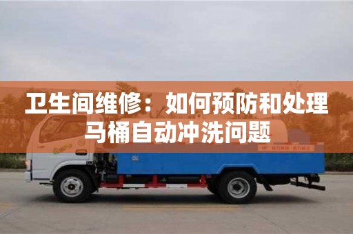 衛生間維修:如何預防和處理馬桶自動沖洗問題 衛生間維修:如何預防和處理馬桶自動沖洗問題
