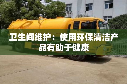 北京衛生間維護：使用環保清潔產品有助于健康