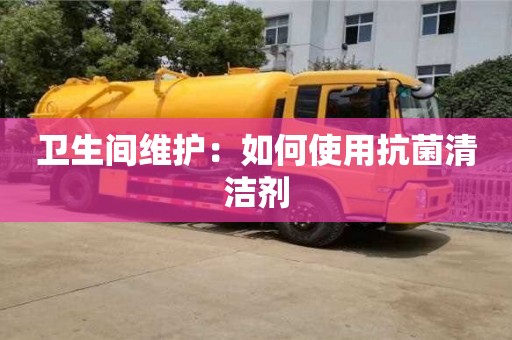 衛(wèi)生間維護(hù):如何使用抗菌清潔劑 衛(wèi)生間維護(hù):如何使用抗菌清潔劑