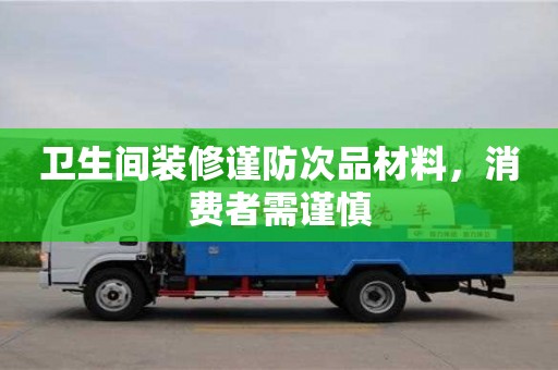 衛生間裝修謹防次品材料,消費者需謹慎 衛生間裝修謹防次品材料,消費者需謹慎