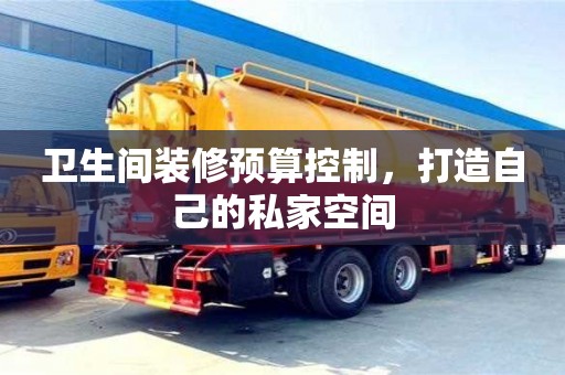 衛生間裝修預算控制,打造自己的私家空間 衛生間裝修預算控制,打造自己的私家空間