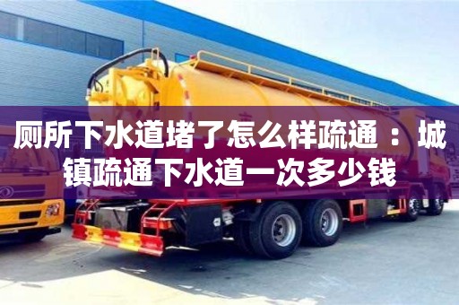 廁所下水道堵了怎么樣疏通 ：城鎮疏通下水道一次多少錢