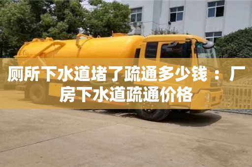廁所下水道堵了疏通多少錢 ：廠房下水道疏通價格