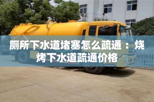 廁所下水道堵塞怎么疏通 ：燒烤下水道疏通價(jià)格