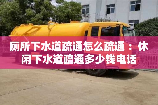 廁所下水道疏通怎么疏通 ：休閑下水道疏通多少錢電話