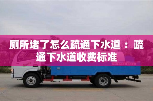 廁所堵了怎么疏通下水道 ：疏通下水道收費標準