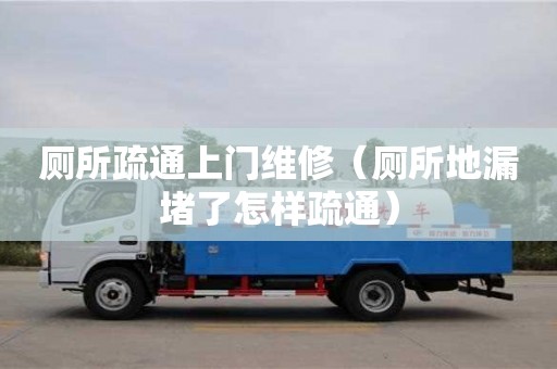 廁所疏通上門維修（廁所地漏堵了怎樣疏通）
