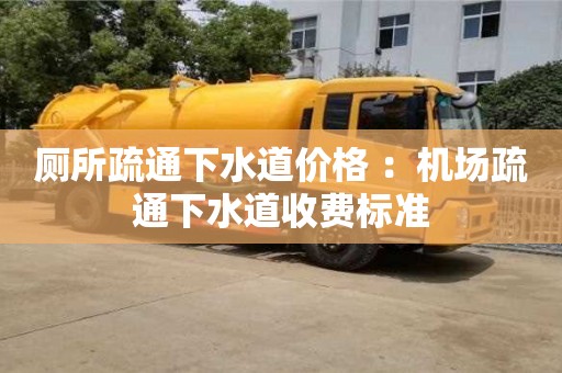 北京廁所疏通下水道價格 ：機場疏通下水道收費標準