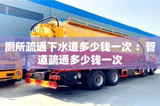 廁所疏通下水道多少錢一次 ：管道疏通多少錢一次