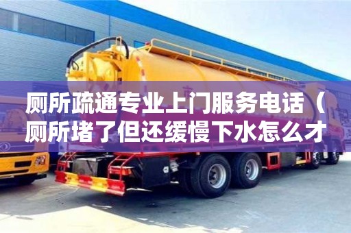 廁所疏通專業上門服務電話（廁所堵了但還緩慢下水怎么才能疏通）