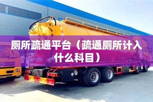 廁所疏通平臺（疏通廁所計入什么科目）
