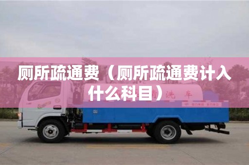 廁所疏通費(fèi)（廁所疏通費(fèi)計(jì)入什么科目）