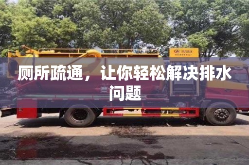 廁所疏通,讓你輕松解決排水問題 廁所疏通,讓你輕松解決排水問題