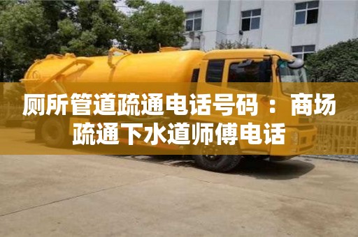 廁所管道疏通電話號碼 ：商場疏通下水道師傅電話