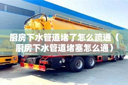 北京廚房下水管道堵了怎么疏通（廚房下水管道堵塞怎么通）