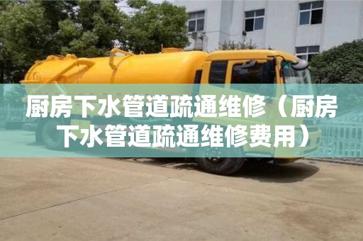 北京廚房下水管道疏通維修（廚房下水管道疏通維修費用）
