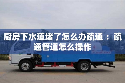 廚房下水道堵了怎么辦疏通 ：疏通管道怎么操作