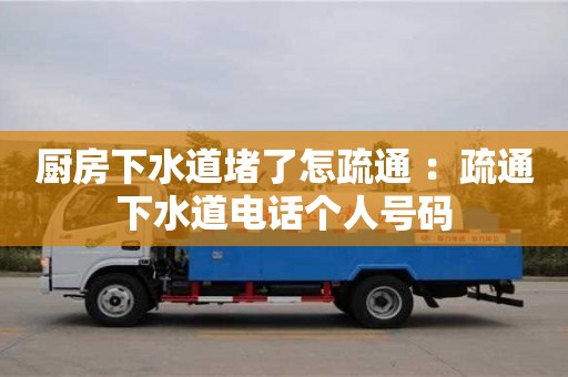廚房下水道堵了怎疏通 ：疏通下水道電話個人號碼