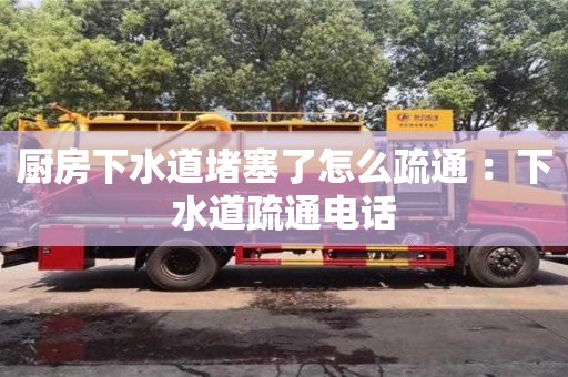 廚房下水道堵塞了怎么疏通 ：下水道疏通電話