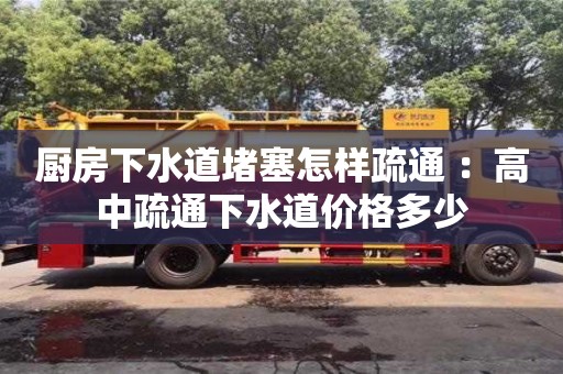 廚房下水道堵塞怎樣疏通 ：高中疏通下水道價格多少